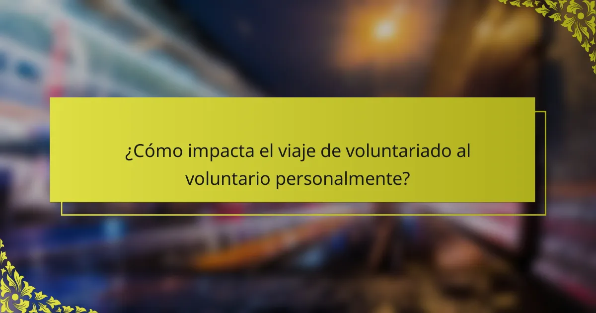 ¿Cómo impacta el viaje de voluntariado al voluntario personalmente?
