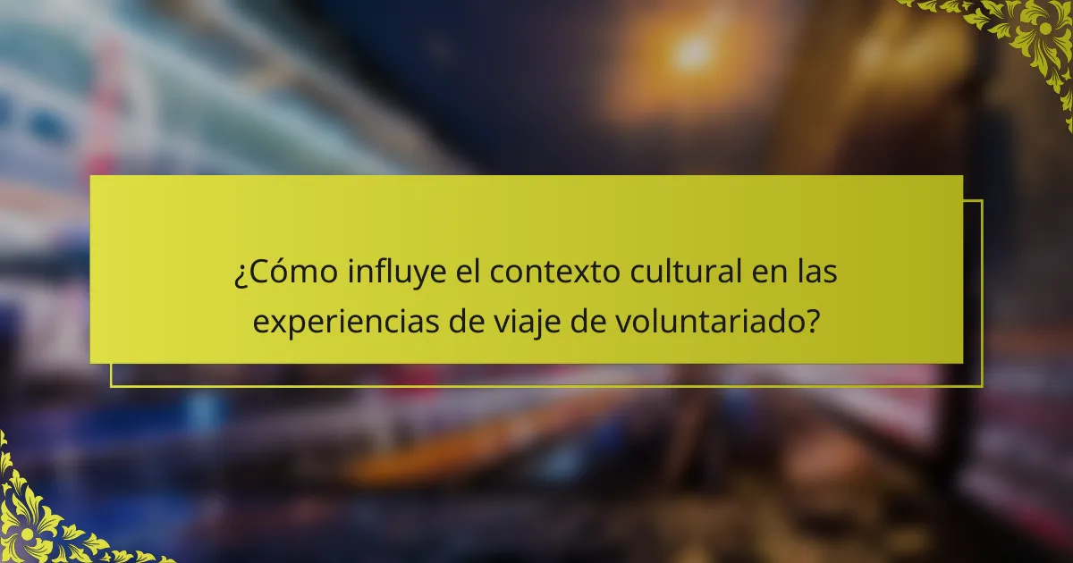 ¿Cómo influye el contexto cultural en las experiencias de viaje de voluntariado?