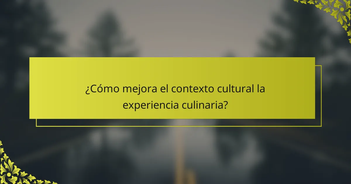 ¿Cómo mejora el contexto cultural la experiencia culinaria?