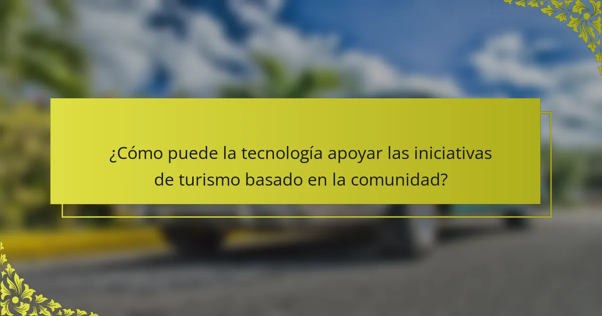 ¿Cómo puede la tecnología apoyar las iniciativas de turismo basado en la comunidad?