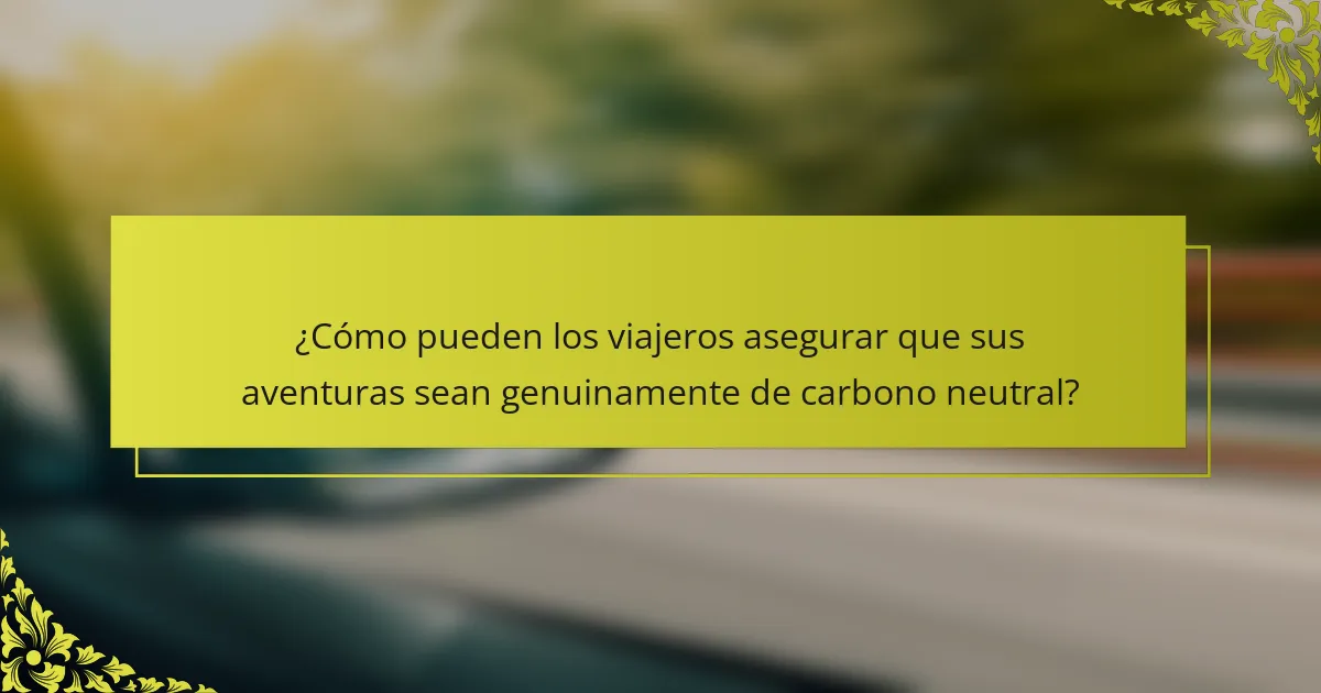 ¿Cómo pueden los viajeros asegurar que sus aventuras sean genuinamente de carbono neutral?
