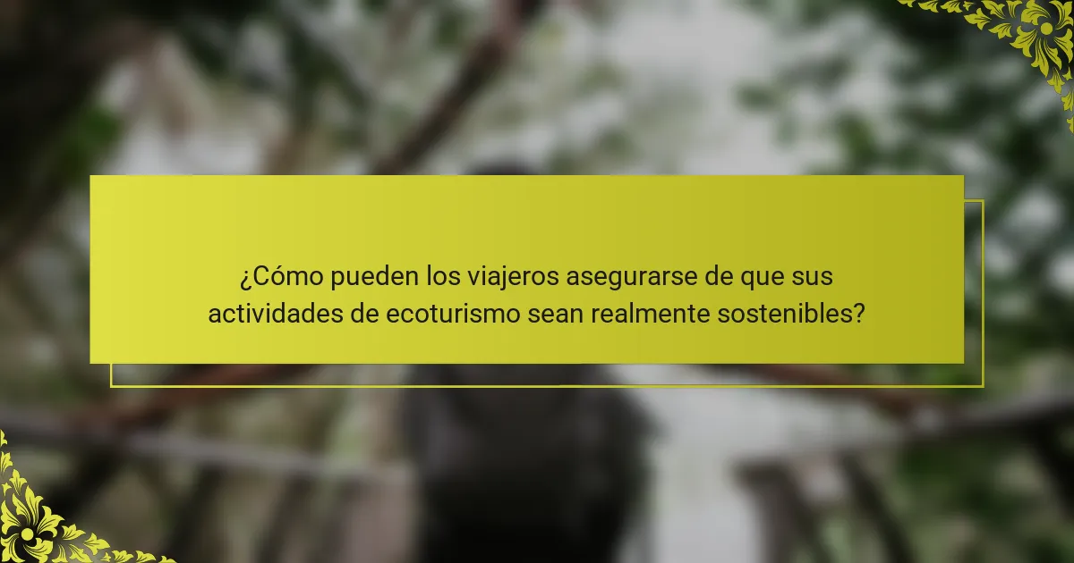 ¿Cómo pueden los viajeros asegurarse de que sus actividades de ecoturismo sean realmente sostenibles?