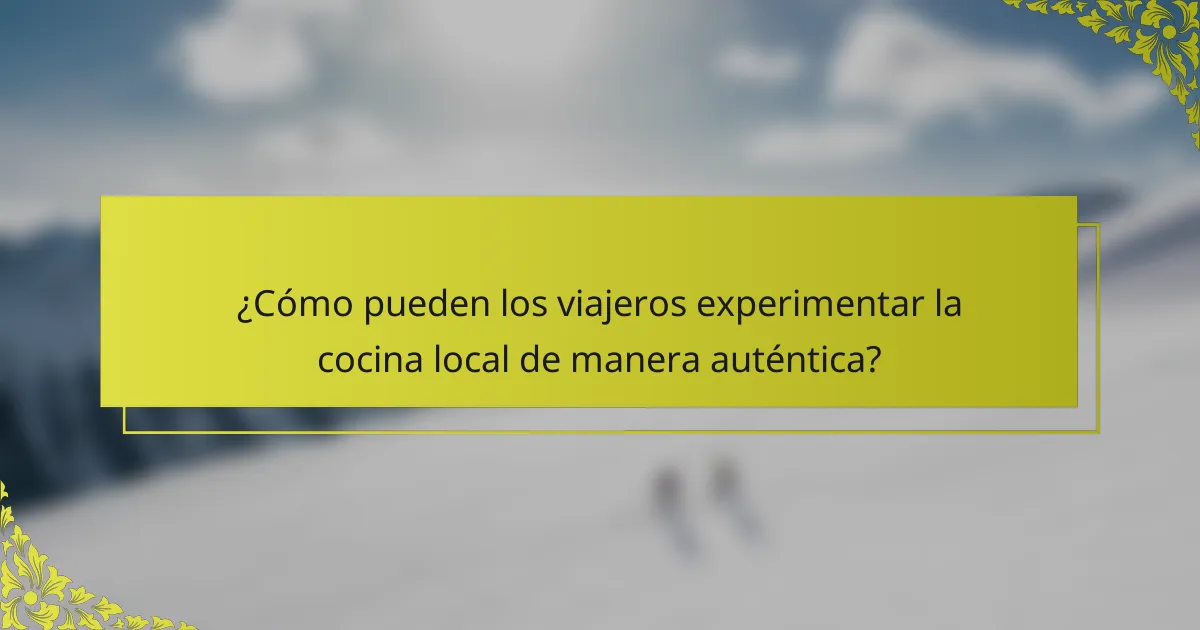 ¿Cómo pueden los viajeros experimentar la cocina local de manera auténtica?