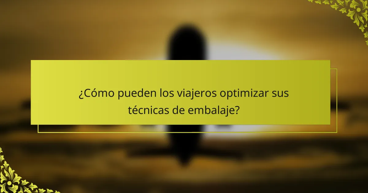 ¿Cómo pueden los viajeros optimizar sus técnicas de embalaje?