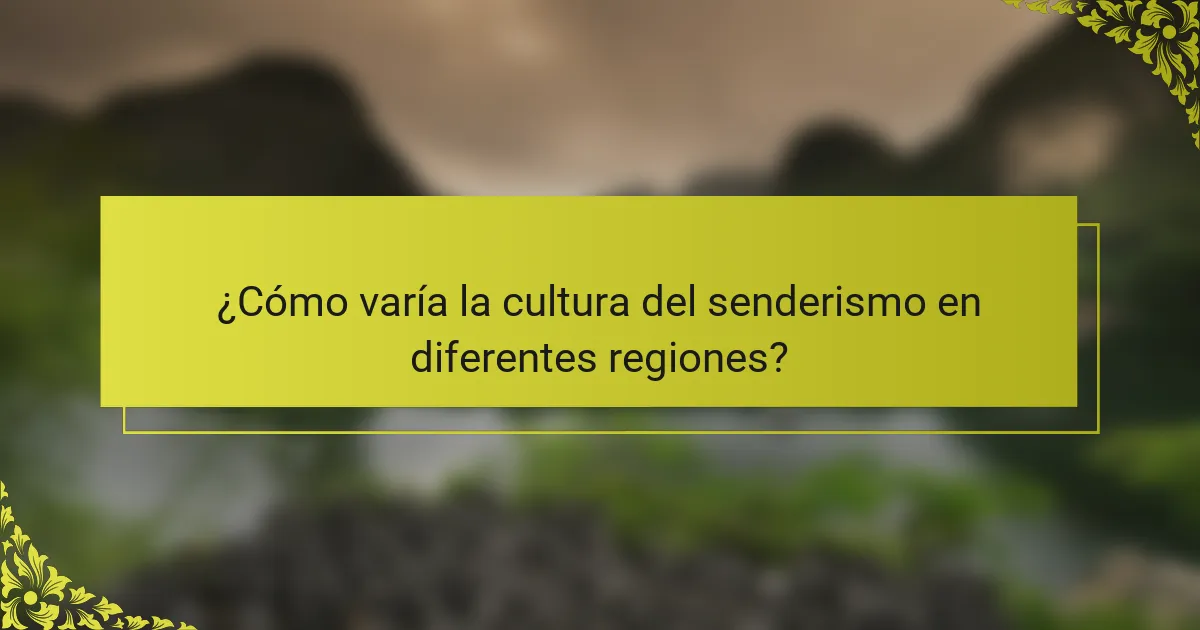 ¿Cómo varía la cultura del senderismo en diferentes regiones?
