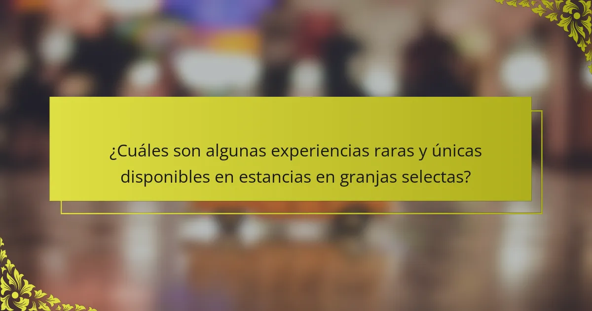 ¿Cuáles son algunas experiencias raras y únicas disponibles en estancias en granjas selectas?