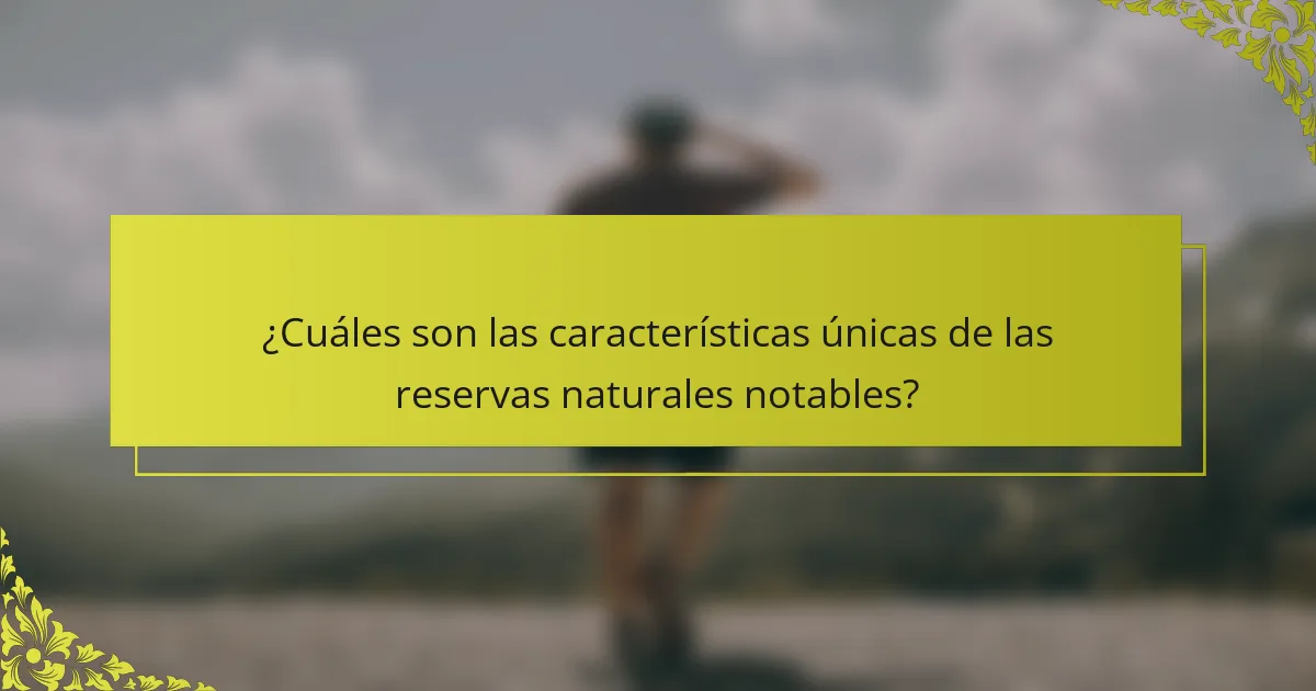 ¿Cuáles son las características únicas de las reservas naturales notables?