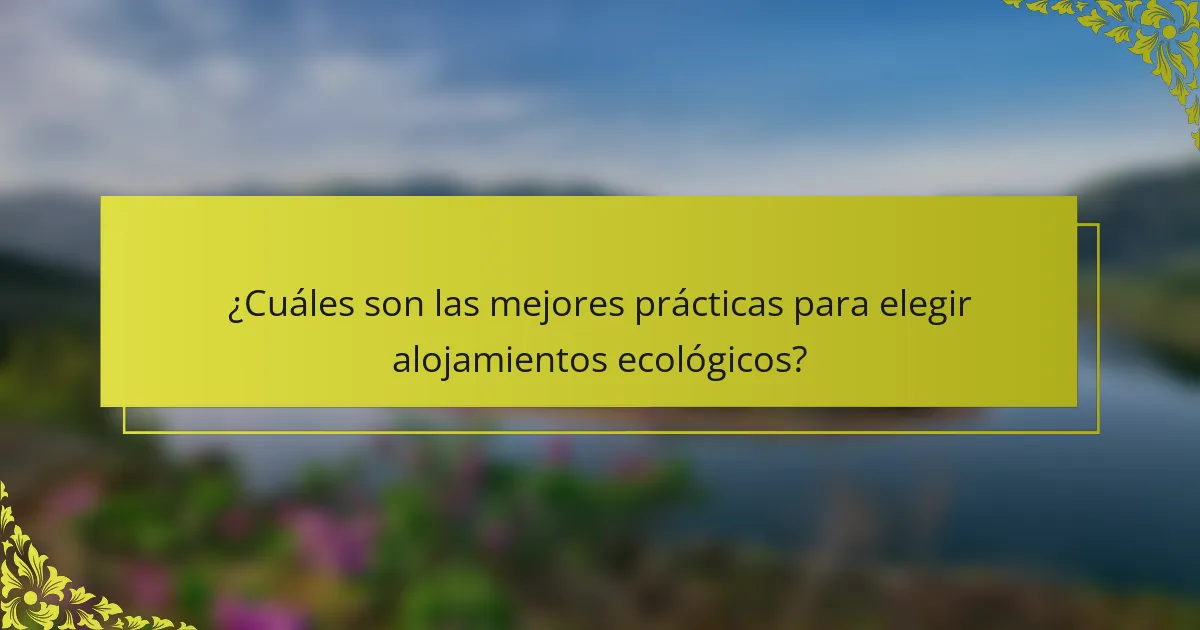 ¿Cuáles son las mejores prácticas para elegir alojamientos ecológicos?
