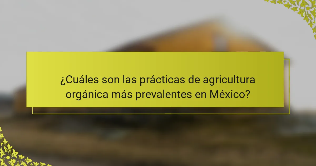 ¿Cuáles son las prácticas de agricultura orgánica más prevalentes en México?