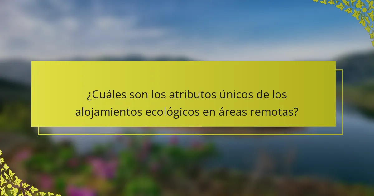 ¿Cuáles son los atributos únicos de los alojamientos ecológicos en áreas remotas?