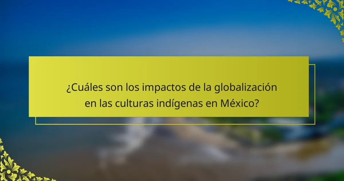 ¿Cuáles son los impactos de la globalización en las culturas indígenas en México?
