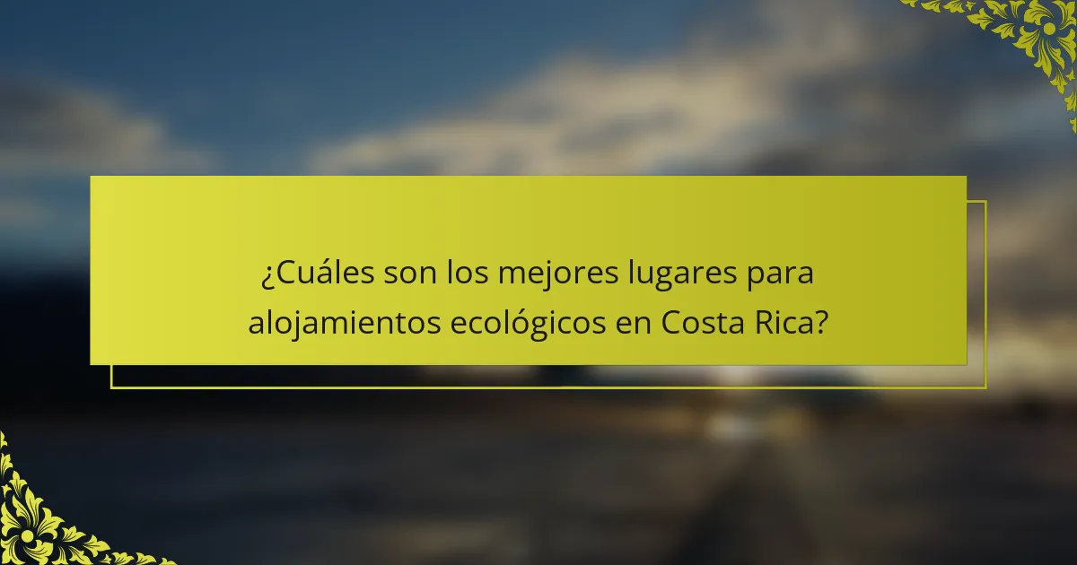 ¿Cuáles son los mejores lugares para alojamientos ecológicos en Costa Rica?