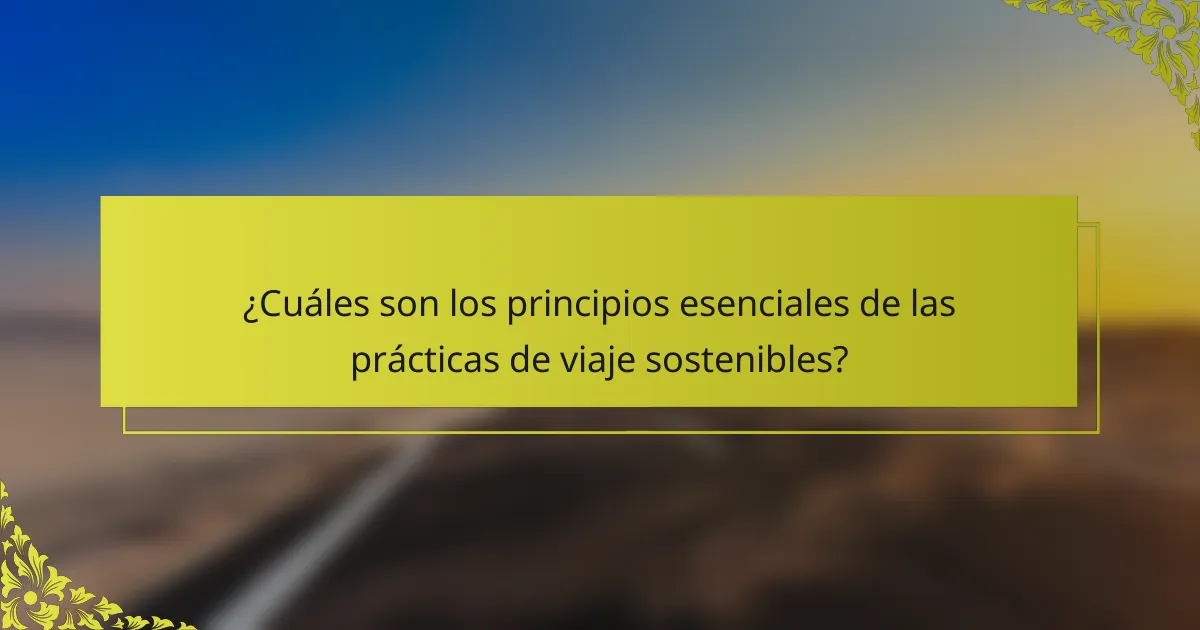 ¿Cuáles son los principios esenciales de las prácticas de viaje sostenibles?