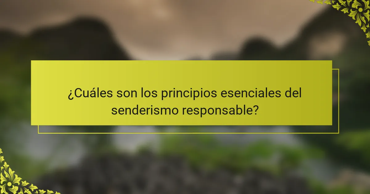 ¿Cuáles son los principios esenciales del senderismo responsable?