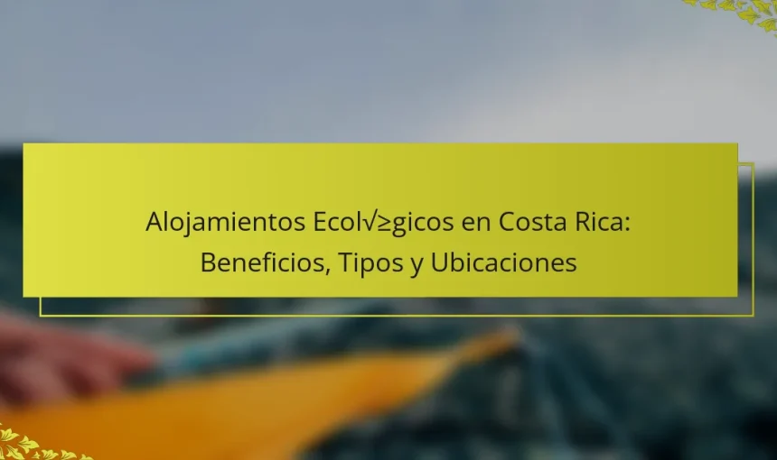 Alojamientos Ecológicos en Costa Rica: Beneficios, Tipos y Ubicaciones