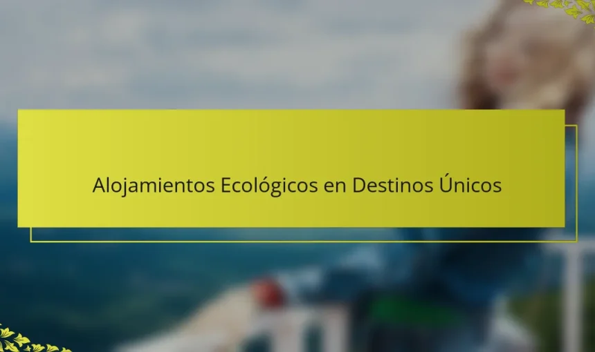 Alojamientos Ecológicos en Destinos Únicos