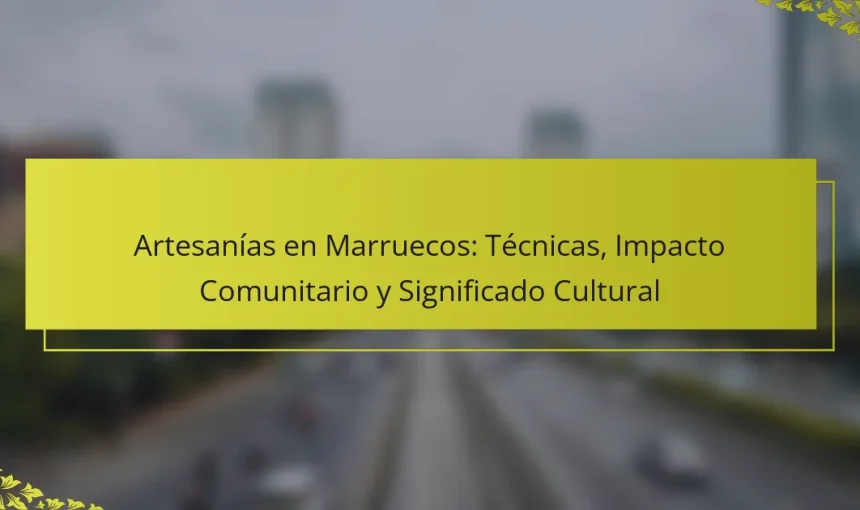 Artesanías en Marruecos: Técnicas, Impacto Comunitario y Significado Cultural
