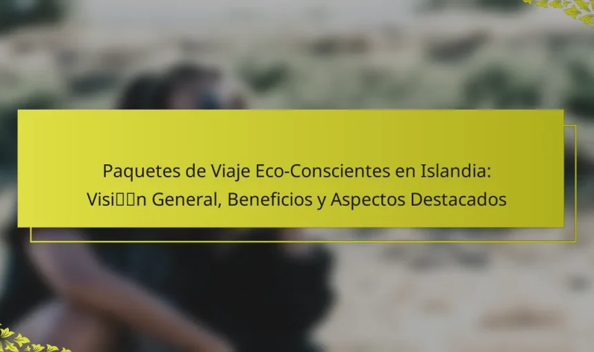 Paquetes de Viaje Eco-Conscientes en Islandia: Visión General, Beneficios y Aspectos Destacados