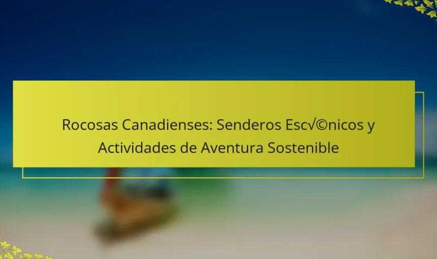 Rocosas Canadienses: Senderos Escénicos y Actividades de Aventura Sostenible