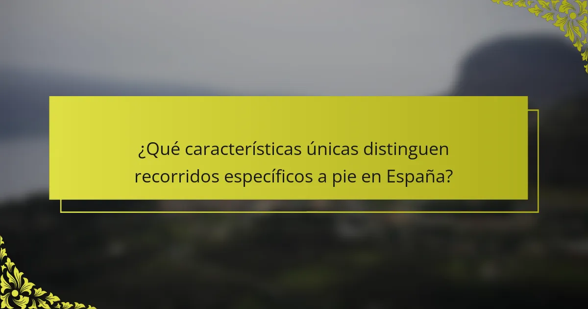 ¿Qué características únicas distinguen recorridos específicos a pie en España?