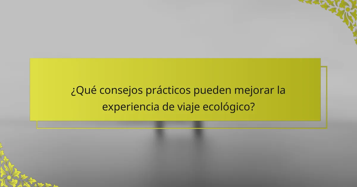 ¿Qué consejos prácticos pueden mejorar la experiencia de viaje ecológico?
