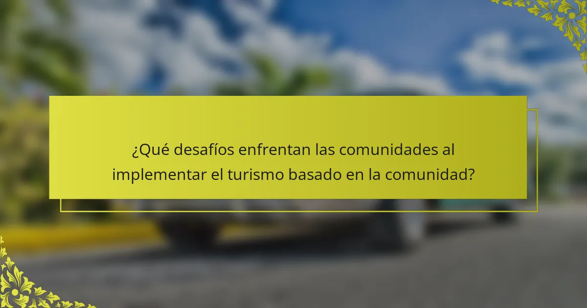 ¿Qué desafíos enfrentan las comunidades al implementar el turismo basado en la comunidad?