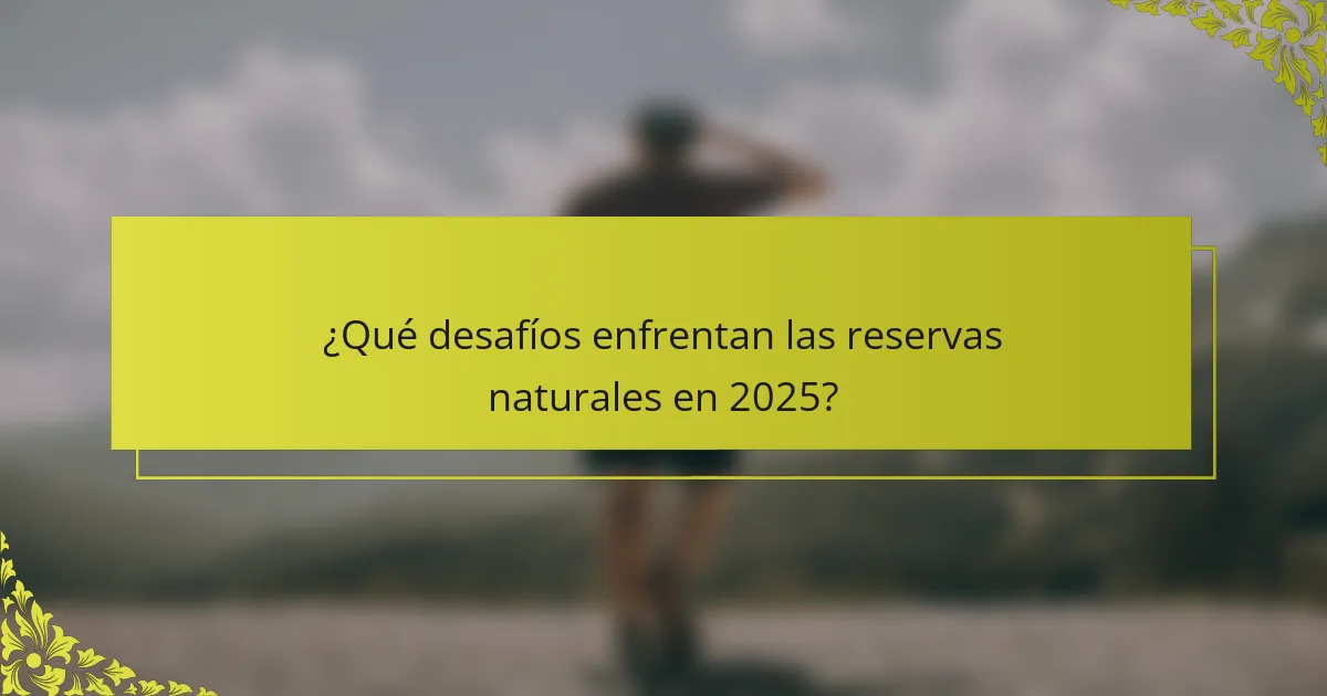 ¿Qué desafíos enfrentan las reservas naturales en 2025?