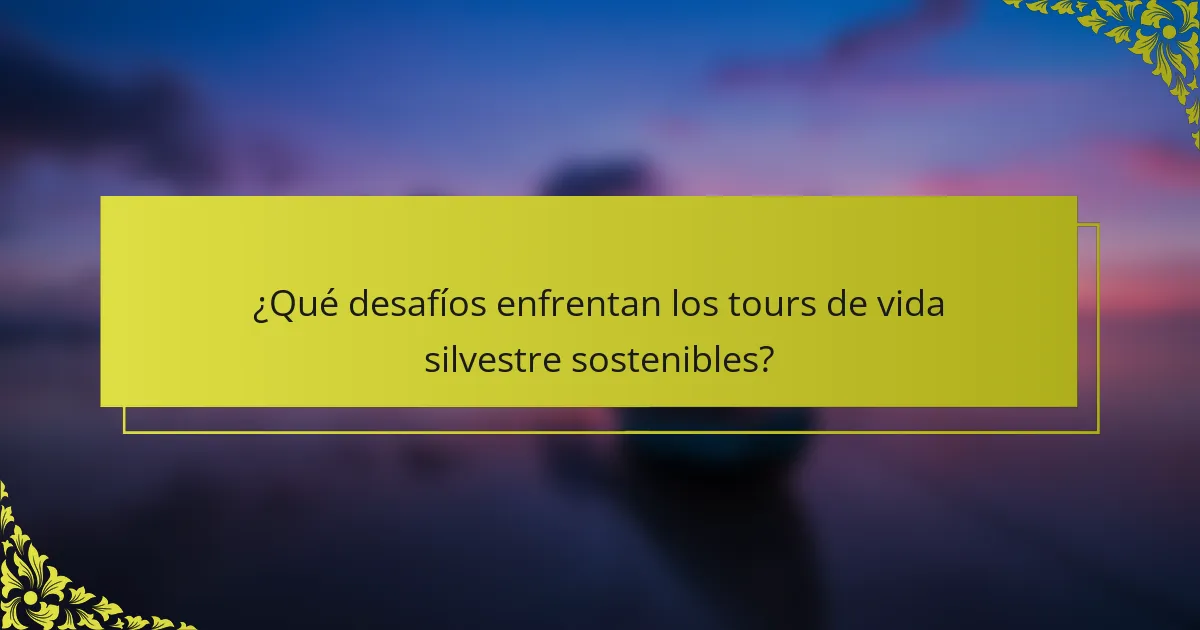 ¿Qué desafíos enfrentan los tours de vida silvestre sostenibles?