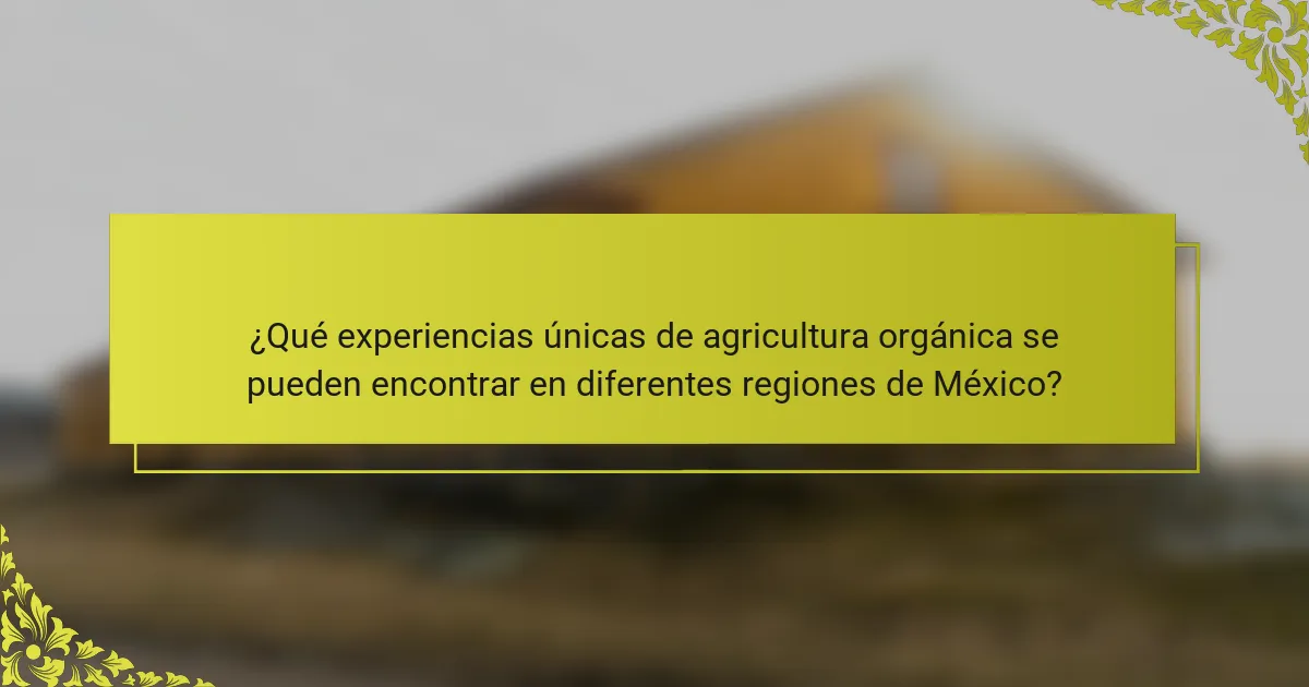 ¿Qué experiencias únicas de agricultura orgánica se pueden encontrar en diferentes regiones de México?