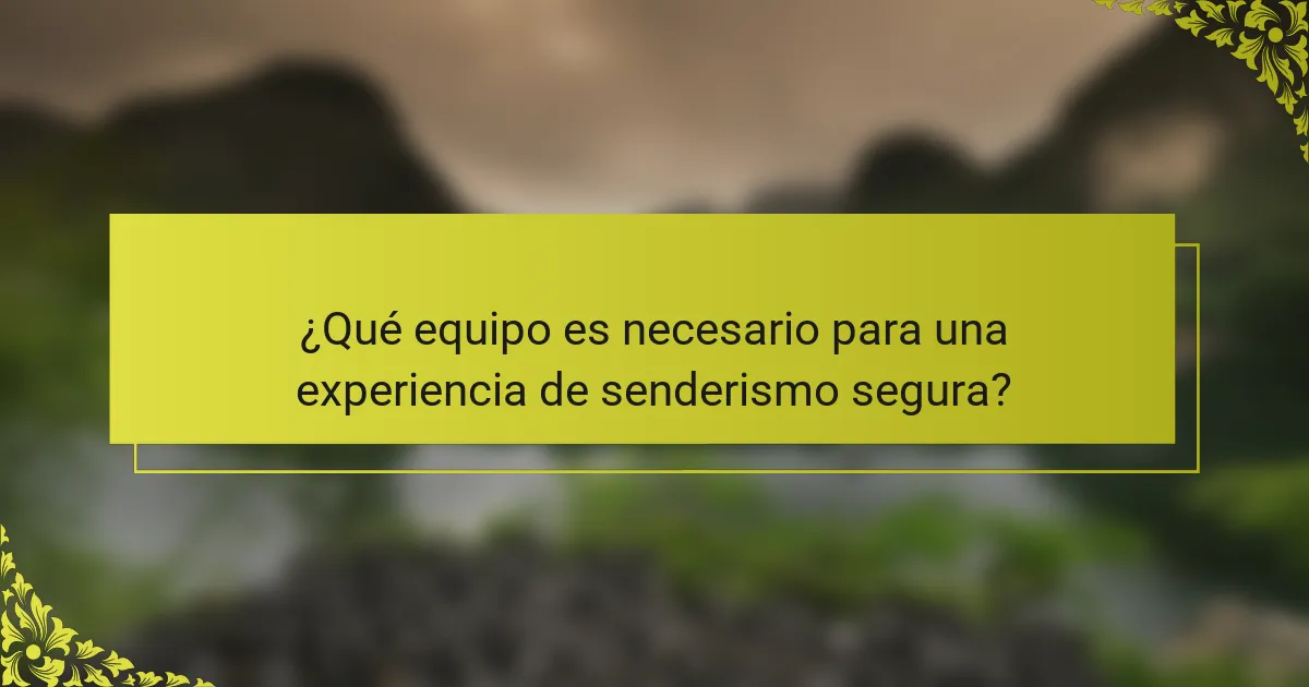 ¿Qué equipo es necesario para una experiencia de senderismo segura?