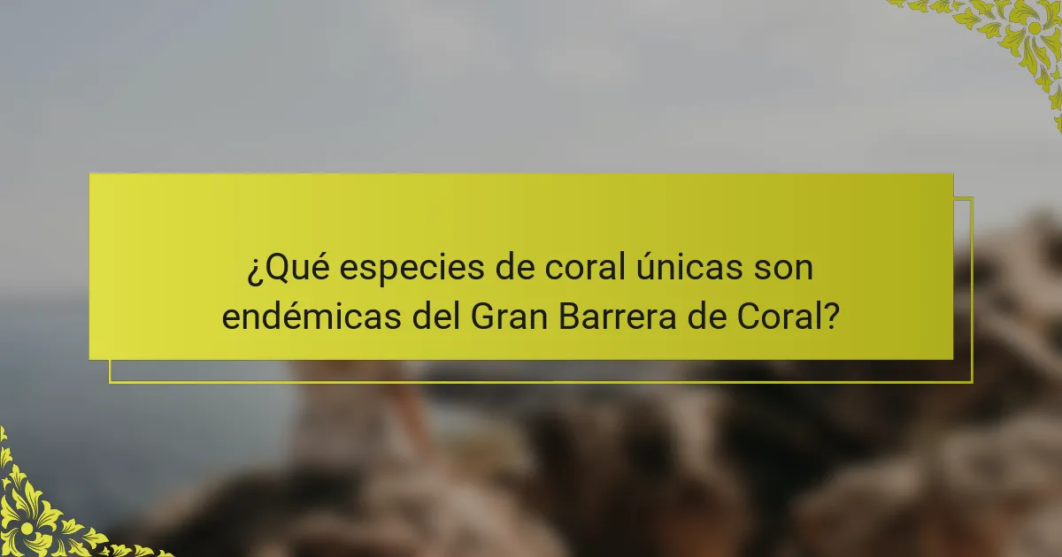 ¿Qué especies de coral únicas son endémicas del Gran Barrera de Coral?