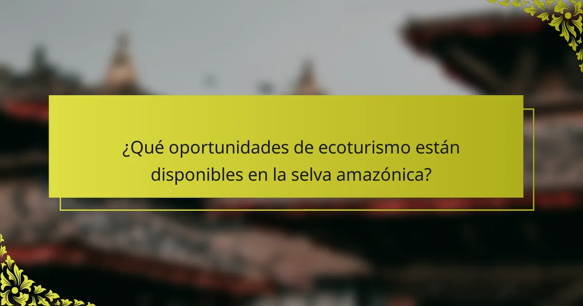 ¿Qué oportunidades de ecoturismo están disponibles en la selva amazónica?
