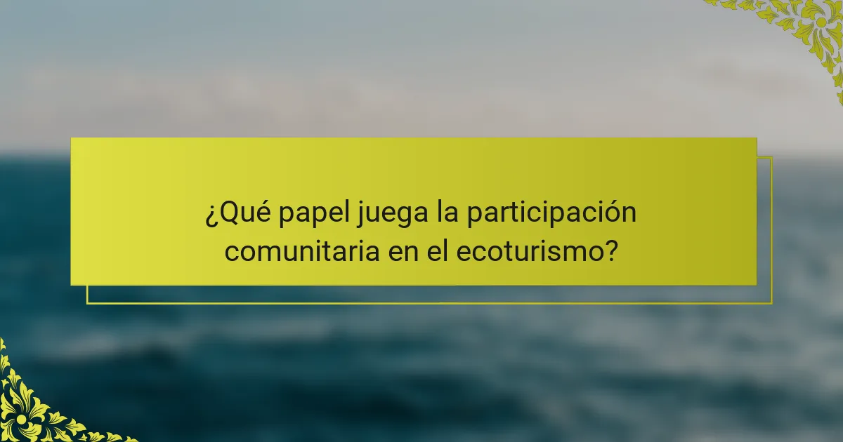 ¿Qué papel juega la participación comunitaria en el ecoturismo?