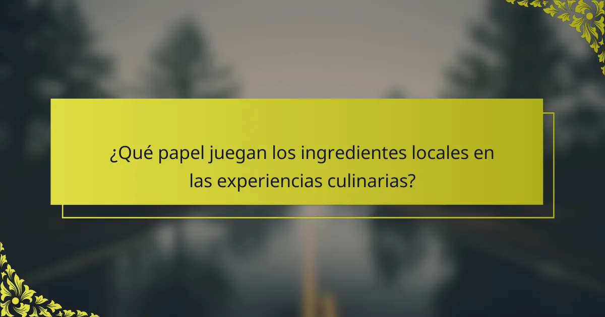 ¿Qué papel juegan los ingredientes locales en las experiencias culinarias?